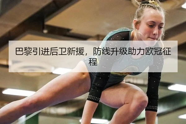 巴黎引进后卫新援，防线升级助力欧冠征程